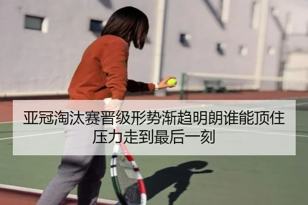 亚冠淘汰赛晋级形势渐趋明朗谁能顶住压力走到最后一刻