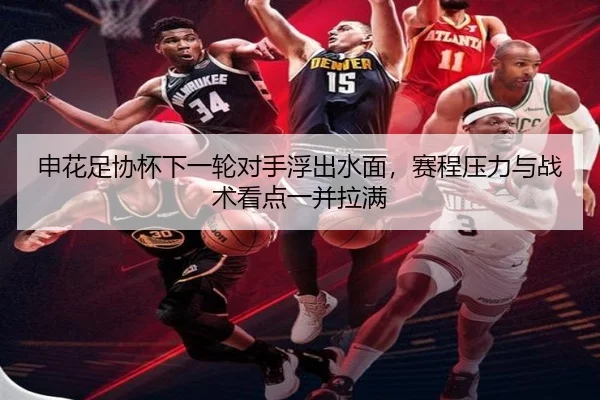申花足协杯下一轮对手浮出水面，赛程压力与战术看点一并拉满
